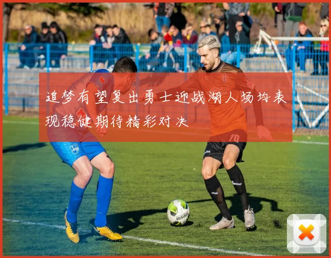 追梦有望复出勇士迎战湖人场均表现稳健期待精彩对决