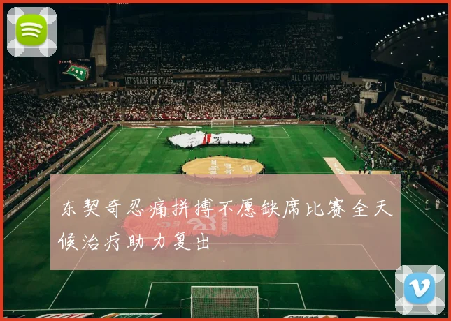 东契奇忍痛拼搏不愿缺席比赛全天候治疗助力复出