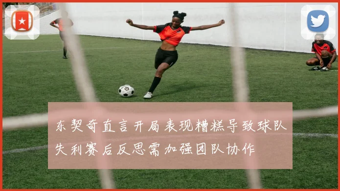 东契奇直言开局表现糟糕导致球队失利赛后反思需加强团队协作