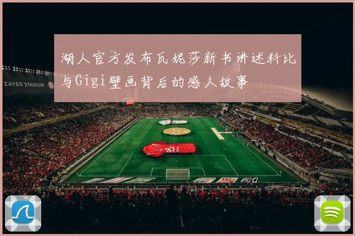 湖人官方发布瓦妮莎新书讲述科比与Gigi壁画背后的感人故事
