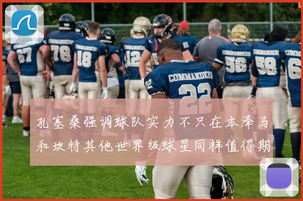 孔塞桑强调球队实力不只在本泽马和坎特其他世界级球星同样值得期待