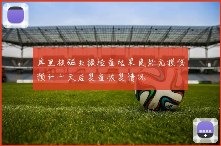 库里核磁共振检查结果良好无损伤预计十天后复查恢复情况
