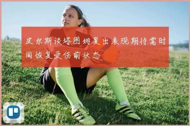 皮尔斯谈塔图姆复出表现期待需时间恢复受伤前状态