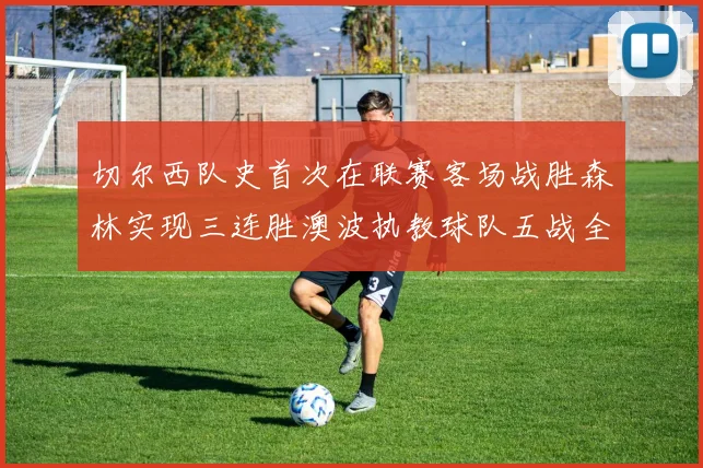 切尔西队史首次在联赛客场战胜森林实现三连胜澳波执教球队五战全胜纪录再创新高