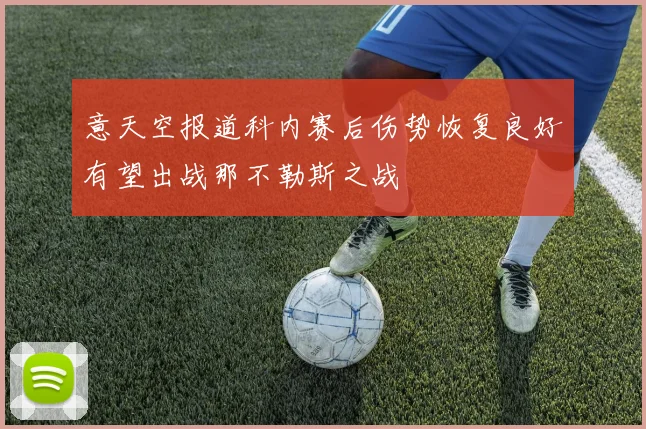 意天空报道科内赛后伤势恢复良好有望出战那不勒斯之战