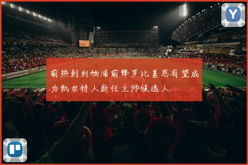 前热刺利物浦前锋罗比基恩有望成为凯尔特人新任主帅候选人