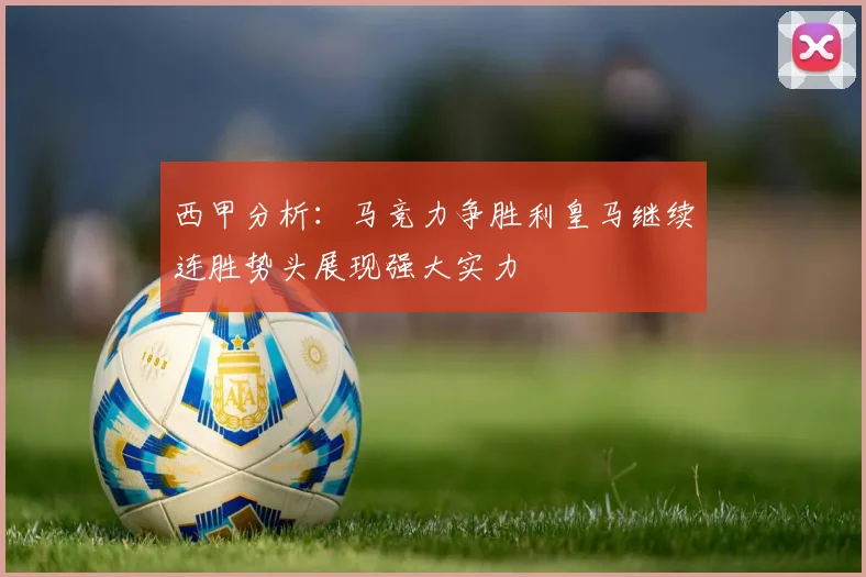 西甲分析：马竞力争胜利皇马继续连胜势头展现强大实力